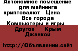 Автономное помещение для майнинга криптовалют › Цена ­ 1 - Все города Компьютеры и игры » Другое   . Крым,Джанкой